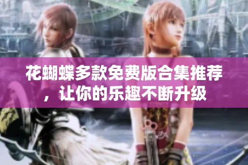 花蝴蝶多款免费版合集推荐，让你的乐趣不断升级
