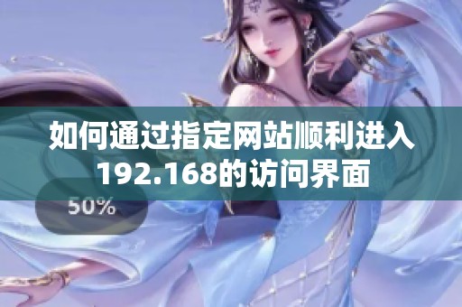 如何通过指定网站顺利进入192.168的访问界面