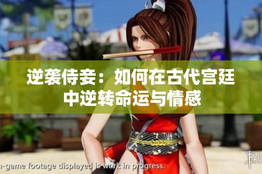 逆袭侍妾：如何在古代宫廷中逆转命运与情感