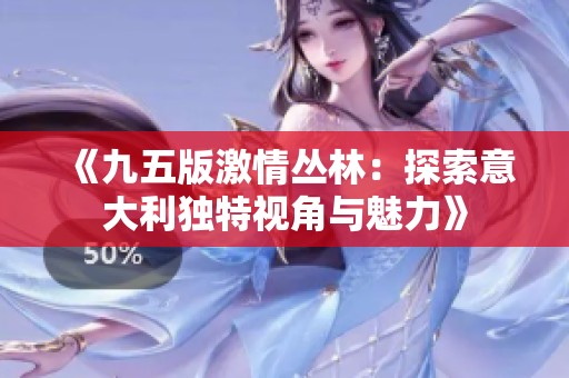 《九五版激情丛林：探索意大利独特视角与魅力》