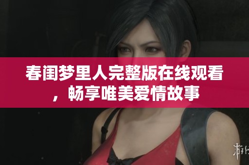 春闺梦里人完整版在线观看，畅享唯美爱情故事