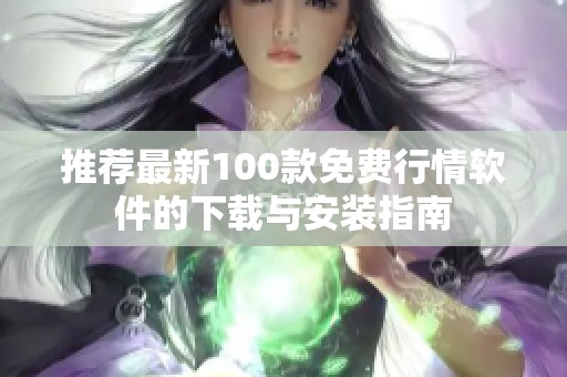 推荐最新100款免费行情软件的下载与安装指南