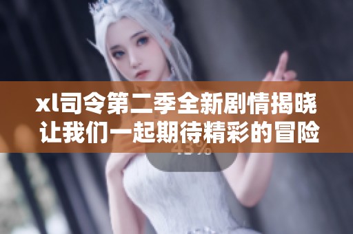 xl司令第二季全新剧情揭晓 让我们一起期待精彩的冒险旅程