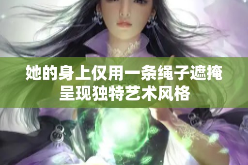 她的身上仅用一条绳子遮掩呈现独特艺术风格