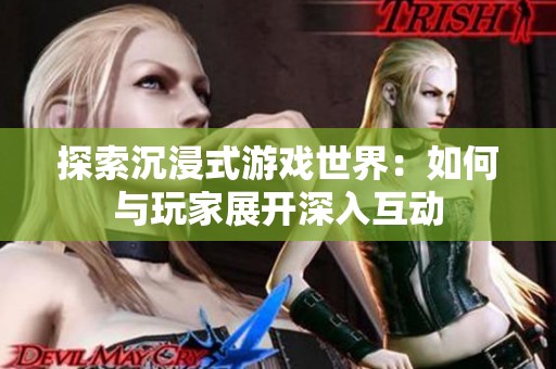 探索沉浸式游戏世界：如何与玩家展开深入互动