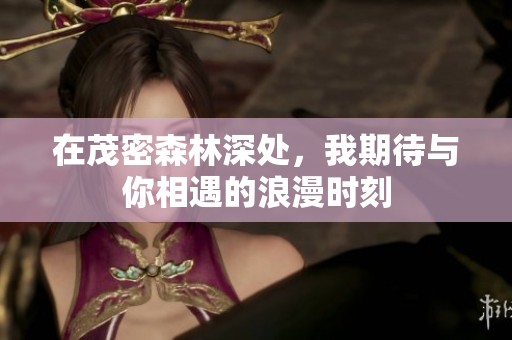 在茂密森林深处，我期待与你相遇的浪漫时刻