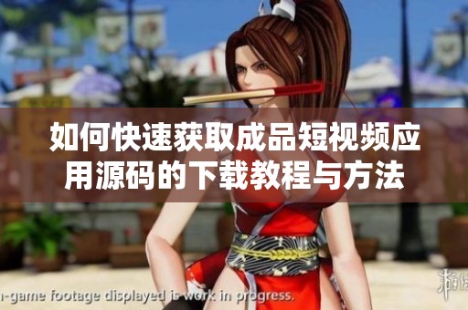 如何快速获取成品短视频应用源码的下载教程与方法