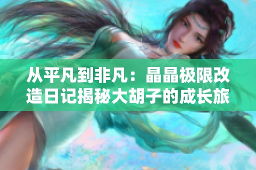从平凡到非凡：晶晶极限改造日记揭秘大胡子的成长旅程