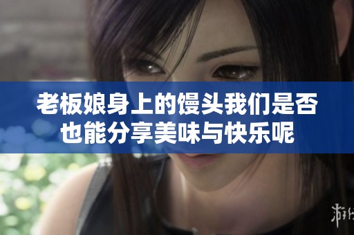 老板娘身上的馒头我们是否也能分享美味与快乐呢