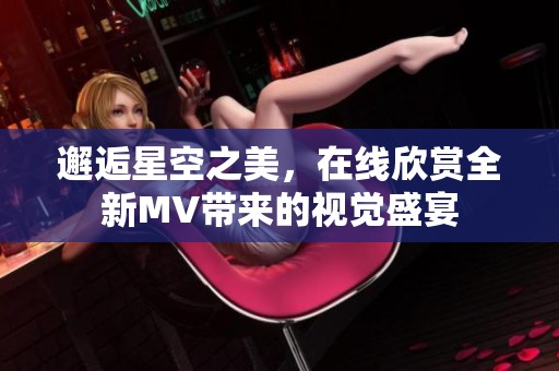 邂逅星空之美，在线欣赏全新MV带来的视觉盛宴
