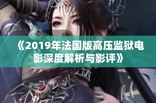 《2019年法国版高压监狱电影深度解析与影评》