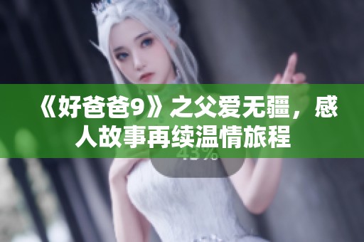 《好爸爸9》之父爱无疆，感人故事再续温情旅程