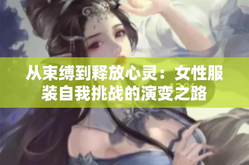 从束缚到释放心灵：女性服装自我挑战的演变之路