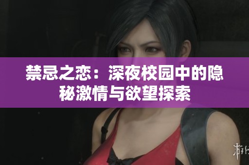 禁忌之恋：深夜校园中的隐秘激情与欲望探索