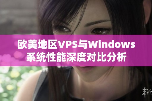 欧美地区VPS与Windows系统性能深度对比分析