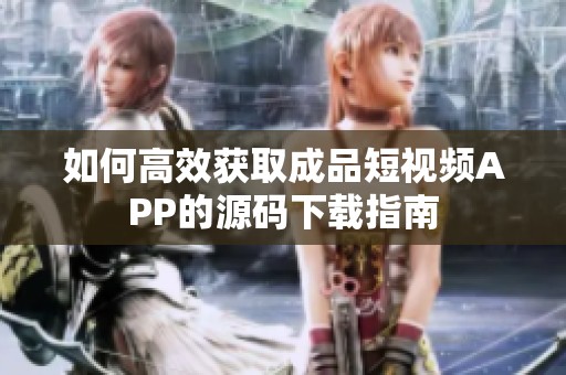如何高效获取成品短视频APP的源码下载指南