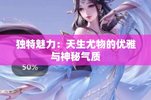 独特魅力：天生尤物的优雅与神秘气质