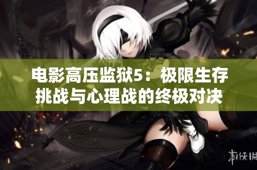 电影高压监狱5：极限生存挑战与心理战的终极对决
