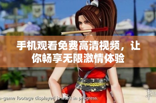 手机观看免费高清视频，让你畅享无限激情体验