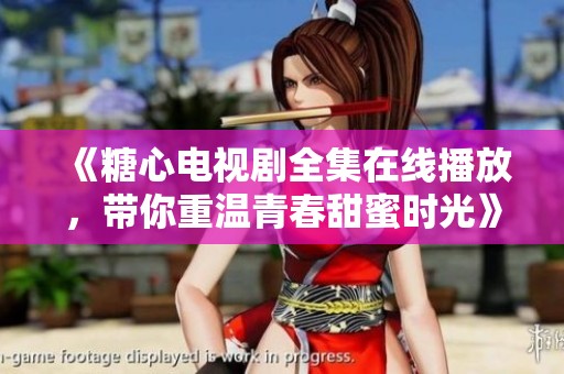《糖心电视剧全集在线播放，带你重温青春甜蜜时光》