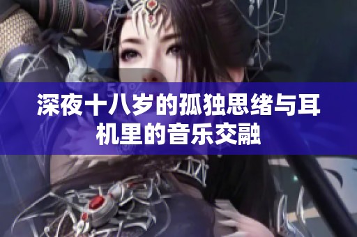 深夜十八岁的孤独思绪与耳机里的音乐交融