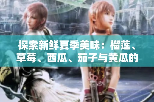 探索新鲜夏季美味：榴莲、草莓、西瓜、茄子与黄瓜的完美搭配