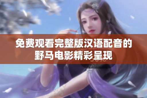 免费观看完整版汉语配音的野马电影精彩呈现
