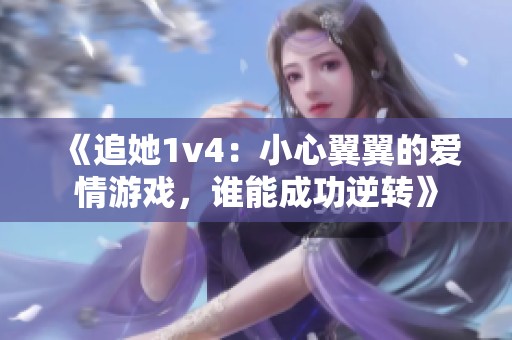 《追她1v4：小心翼翼的爱情游戏，谁能成功逆转》