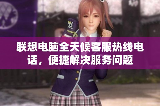 联想电脑全天候客服热线电话，便捷解决服务问题
