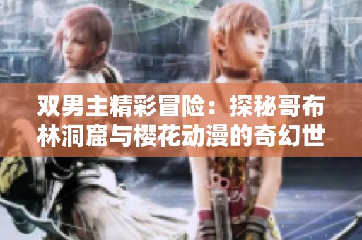 双男主精彩冒险：探秘哥布林洞窟与樱花动漫的奇幻世界
