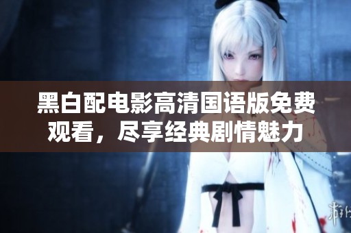 黑白配电影高清国语版免费观看，尽享经典剧情魅力