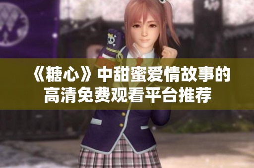 《糖心》中甜蜜爱情故事的高清免费观看平台推荐