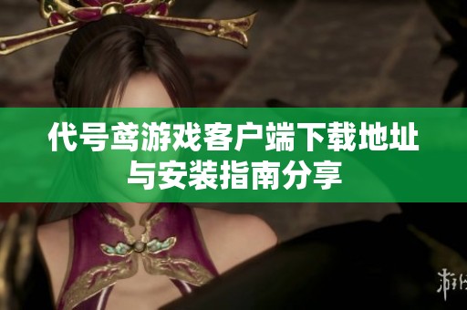 代号鸢游戏客户端下载地址与安装指南分享