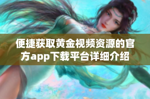 便捷获取黄金视频资源的官方app下载平台详细介绍