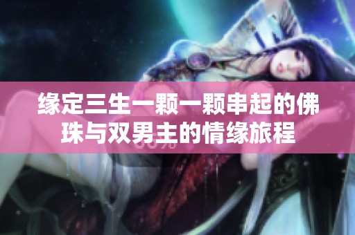缘定三生一颗一颗串起的佛珠与双男主的情缘旅程