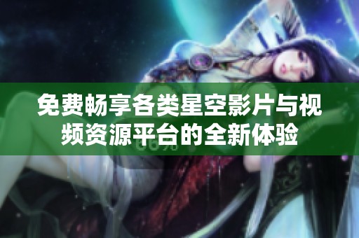 免费畅享各类星空影片与视频资源平台的全新体验