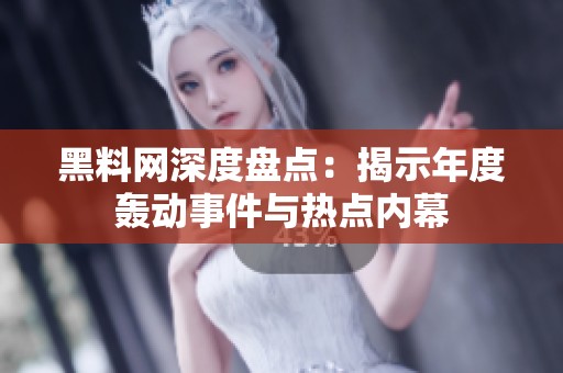 黑料网深度盘点：揭示年度轰动事件与热点内幕