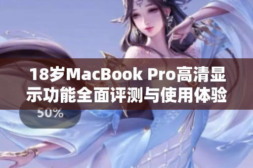 18岁MacBook Pro高清显示功能全面评测与使用体验分析