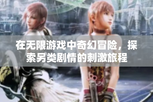 在无限游戏中奇幻冒险，探索另类剧情的刺激旅程