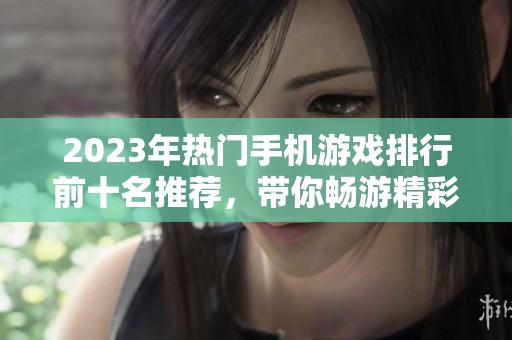 2023年热门手机游戏排行前十名推荐，带你畅游精彩世界