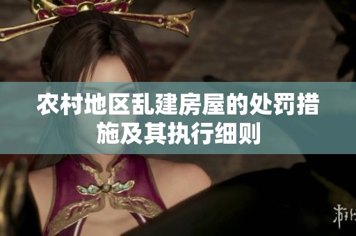 农村地区乱建房屋的处罚措施及其执行细则