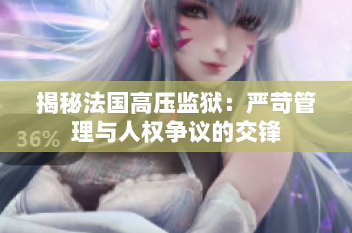 揭秘法国高压监狱：严苛管理与人权争议的交锋