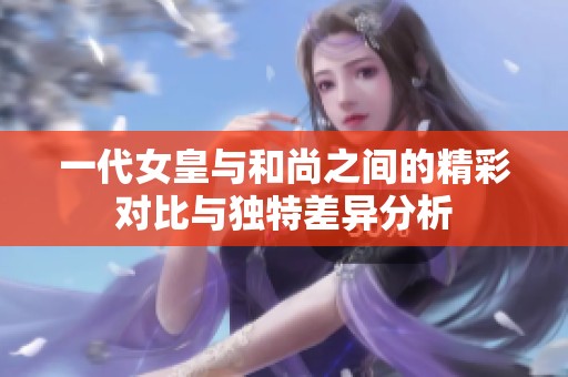 一代女皇与和尚之间的精彩对比与独特差异分析