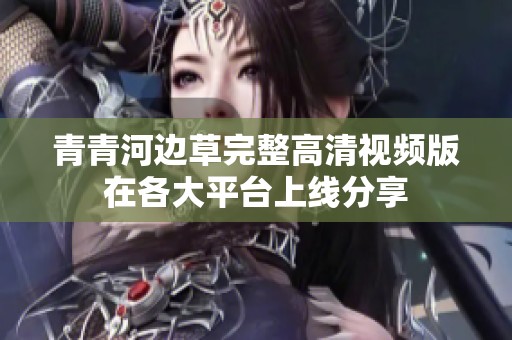 青青河边草完整高清视频版在各大平台上线分享