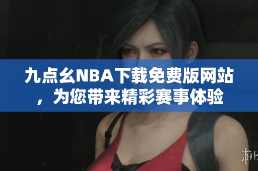 九点幺NBA下载免费版网站，为您带来精彩赛事体验