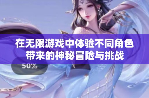 在无限游戏中体验不同角色带来的神秘冒险与挑战