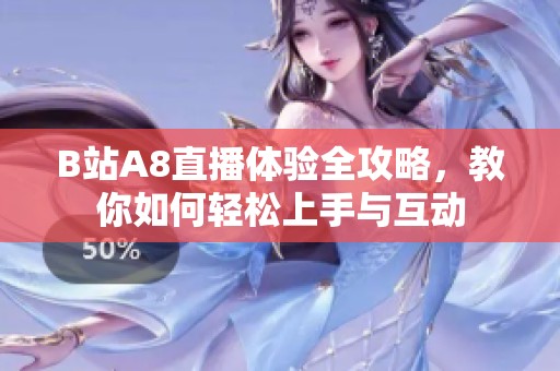 B站A8直播体验全攻略，教你如何轻松上手与互动