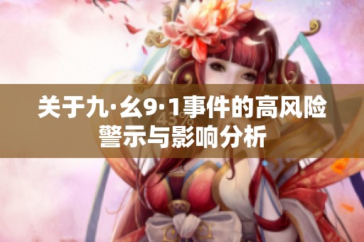 关于九·幺9·1事件的高风险警示与影响分析