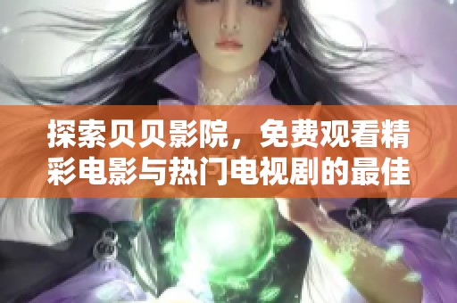 探索贝贝影院，免费观看精彩电影与热门电视剧的最佳选择