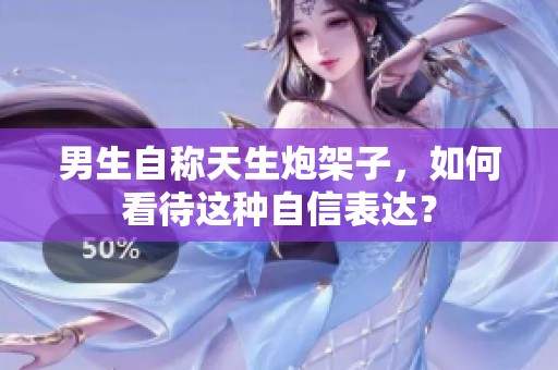 男生自称天生炮架子，如何看待这种自信表达？